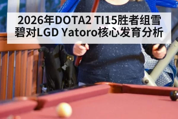 2026年DOTA2 TI15胜者组雪碧对LGD Yatoro核心发育分析 - www.c777.cn