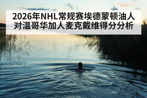 2026年NHL常规赛埃德蒙顿油人对温哥华加人麦克戴维得分分析（www.c7c7.cn）